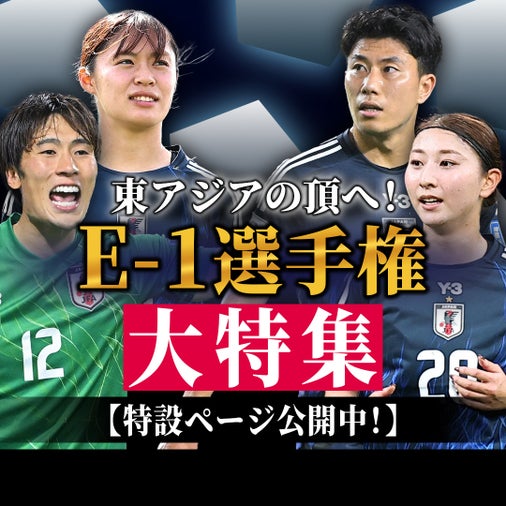 【記事まとめ】E-１に臨む森保ジャパンを特集！